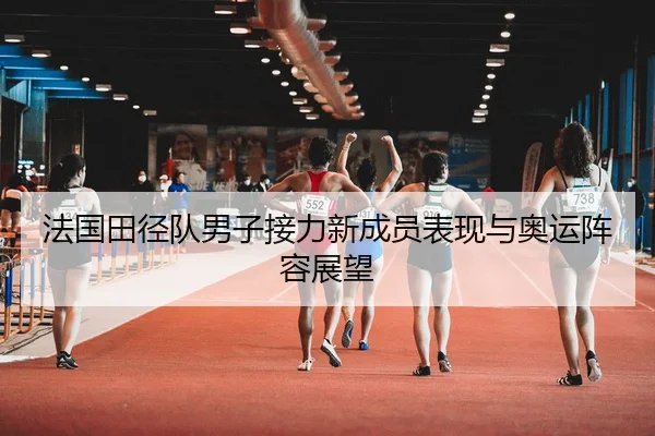 法国田径队男子接力新成员表现与奥运阵容展望